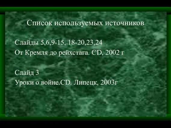 Список используемых источников Слайды 5,6,9-15, 18-20,23,24 От Кремля до рейхстага. CD, 2002