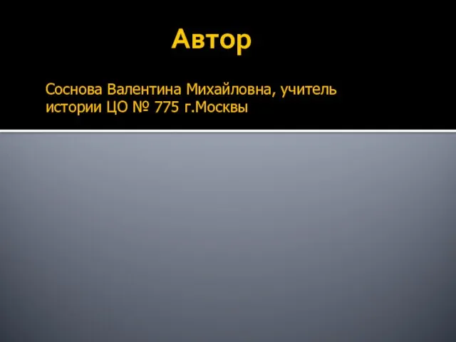 Автор Соснова Валентина Михайловна, учитель истории ЦО № 775 г.Москвы