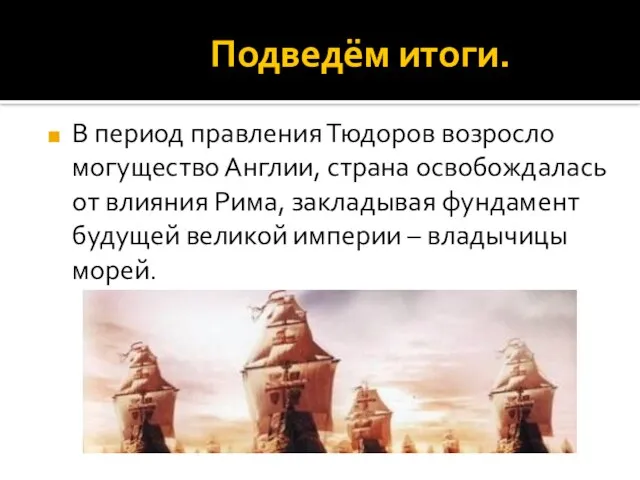 Подведём итоги. В период правления Тюдоров возросло могущество Англии, страна освобождалась от