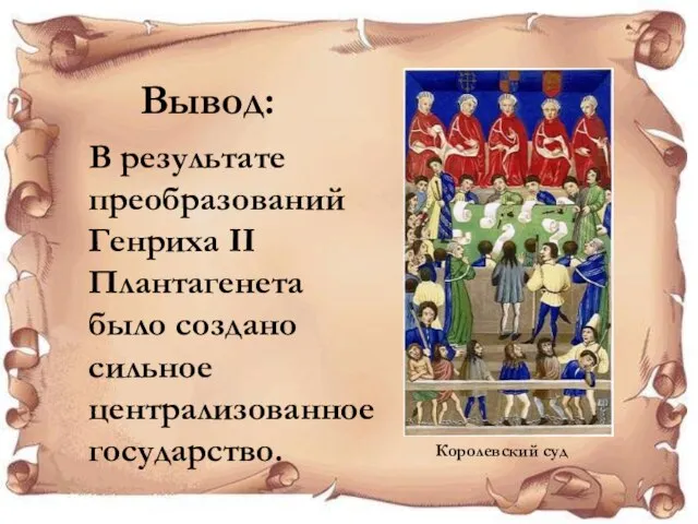 Вывод: В результате преобразований Генриха II Плантагенета было создано сильное централизованное государство. Королевский суд