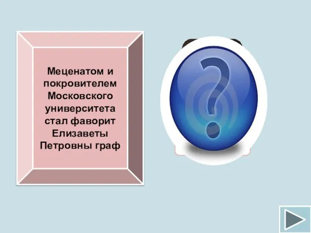 Меценатом и покровителем Московского университета стал фаворит Елизаветы Петровны граф И.И.Шувалов