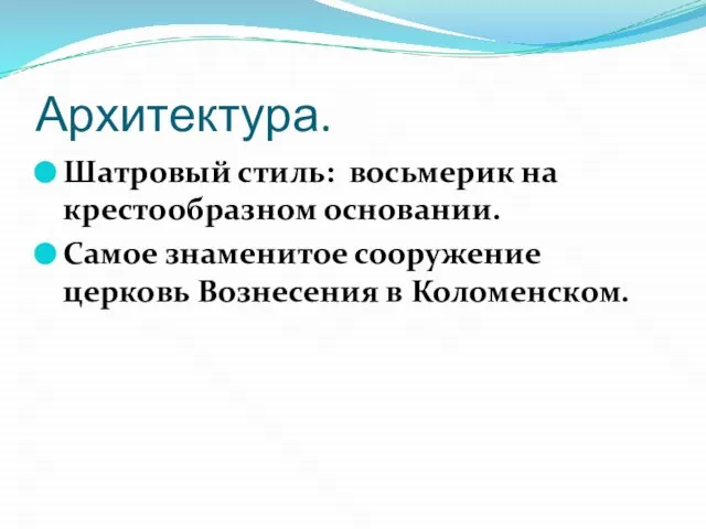 Архитектура. Шатровый стиль: восьмерик на крестообразном основании. Самое знаменитое сооружение церковь Вознесения в Коломенском.