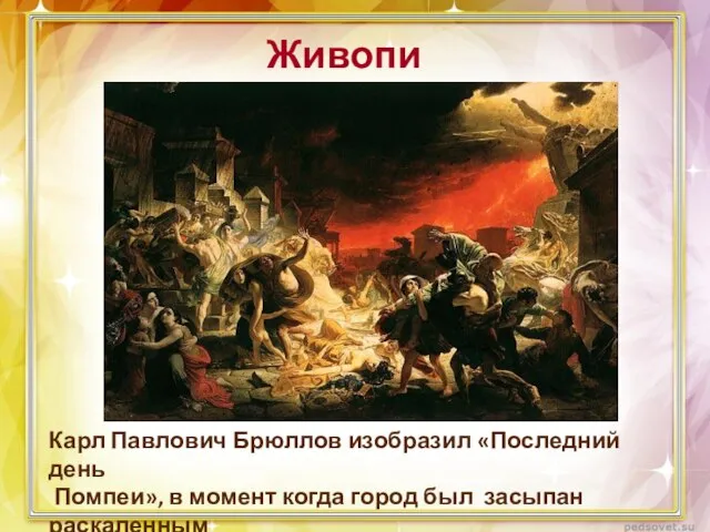 Живопись Карл Павлович Брюллов изобразил «Последний день Помпеи», в момент когда город