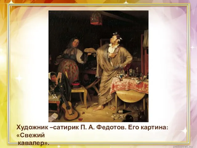 Художник –сатирик П. А. Федотов. Его картина: «Свежий кавалер».