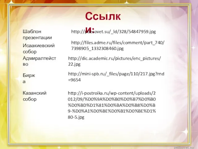 Ссылки: http://pdesovet.su/_ld/328/54847959.jpg Шаблон презентации Исаакиевский собор http://files.adme.ru/files/comment/part_740/7398905_1332308460.jpg Адмиралтейство http://dic.academic.ru/pictures/enc_pictures/22.jpg Биржа http://mini-spb.ru/_files/page/110/217.jpg?rnd=9654 Казанский собор http://i-postroika.ru/wp-content/uploads/2012/09/%D0%9A%D0%B0%D0%B7%D0%B0%D0%BD%D1%81%D0%BA%D0%B8%D0%B9-%D0%A1%D0%BE%D0%B1%D0%BE%D1%80-5.jpg