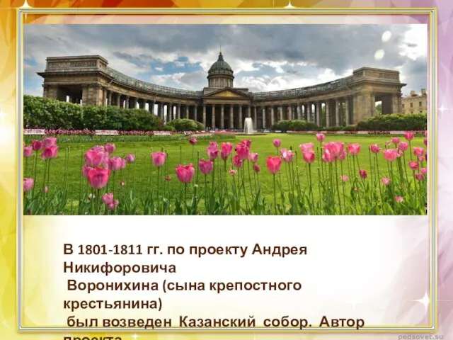 В 1801-1811 гг. по проекту Андрея Никифоровича Воронихина (сына крепостного крестьянина) был
