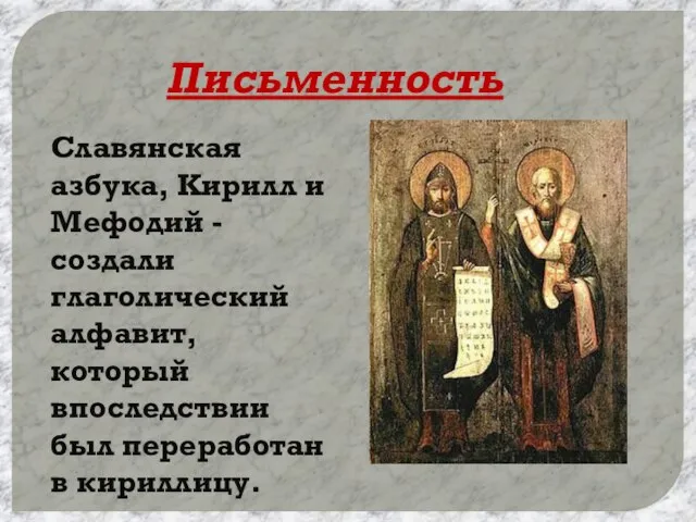 Письменность Славянская азбука, Кирилл и Мефодий - создали глаголический алфавит, который впоследствии был переработан в кириллицу.