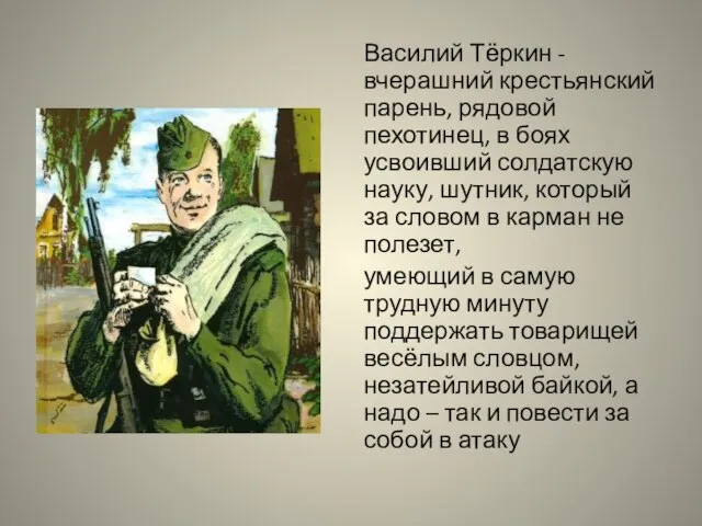 Василий Тёркин - вчерашний крестьянский парень, рядовой пехотинец, в боях усвоивший солдатскую