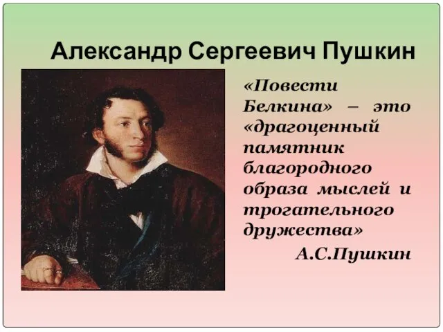 Александр Сергеевич Пушкин «Повести Белкина» – это «драгоценный памятник благородного образа мыслей и трогательного дружества» А.С.Пушкин