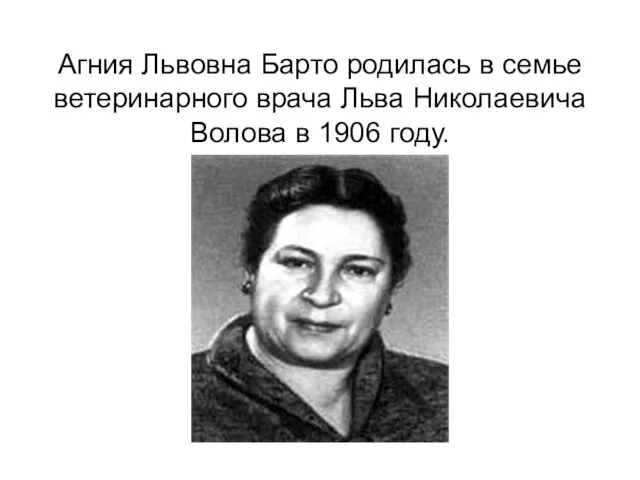Агния Львовна Барто родилась в семье ветеринарного врача Льва Николаевича Волова в 1906 году.