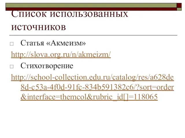 Список использованных источников Статья «Акмеизм» http://slova.org.ru/n/akmeizm/ Стихотворение http://school-collection.edu.ru/catalog/res/a628de8d-c53a-4f0d-91fc-834b591382c6/?sort=order&interface=themcol&rubric_id[]=118065