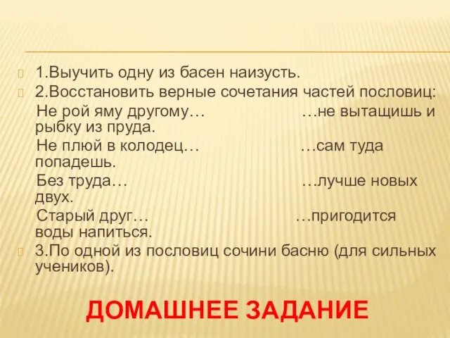 Домашнее задание 1.Выучить одну из басен наизусть. 2.Восстановить верные сочетания частей пословиц: