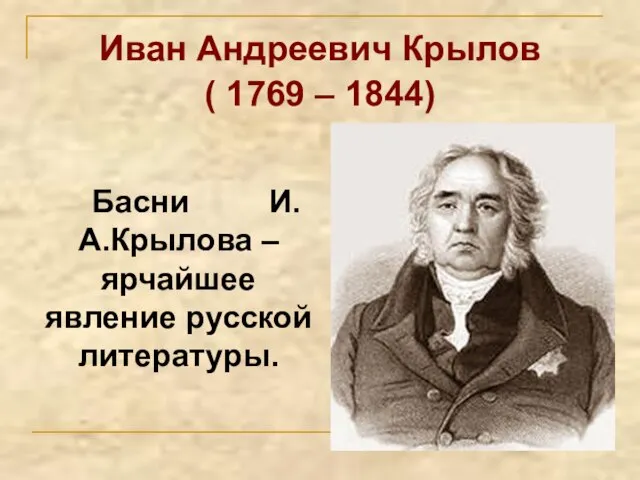 Иван Андреевич Крылов ( 1769 – 1844) Басни И.А.Крылова – ярчайшее явление русской литературы.