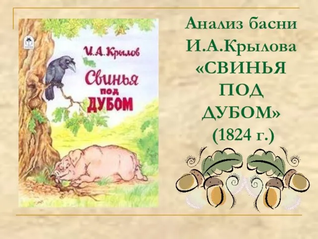 Анализ басни И.А.Крылова «СВИНЬЯ ПОД ДУБОМ» (1824 г.)