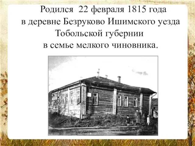 Родился 22 февраля 1815 года в деревне Безруково Ишимского уезда Тобольской губернии в семье мелкого чиновника.