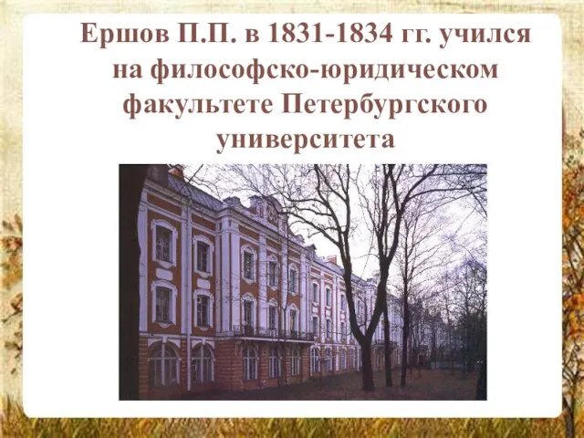 Ершов П.П. в 1831-1834 гг. учился на философско-юридическом факультете Петербургского университета