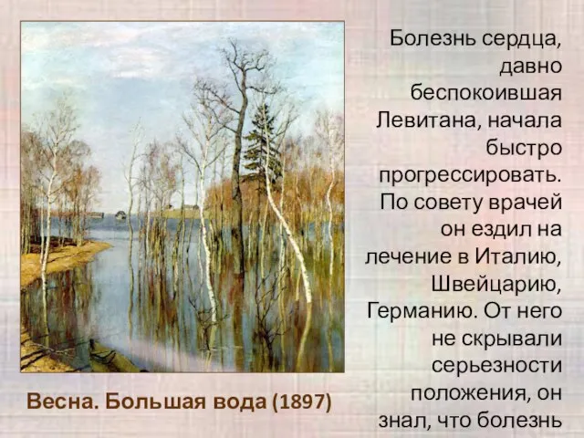 Весна. Большая вода (1897) Болезнь сердца, давно беспокоившая Левитана, начала быстро прогрессировать.