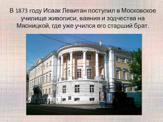 В 1873 году Исаак Левитан поступил в Московское училище живописи, ваяния и