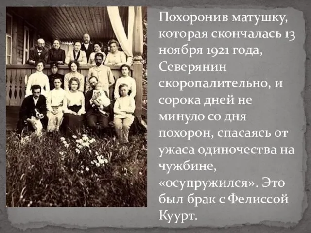 Похоронив матушку, которая скончалась 13 ноября 1921 года, Северянин скоропалительно, и сорока