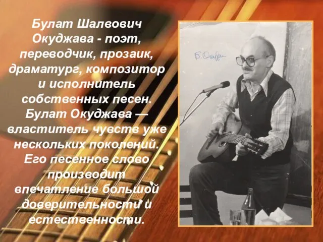 Булат Шалвович Окуджава - поэт, переводчик, прозаик, драматург, композитор и исполнитель собственных