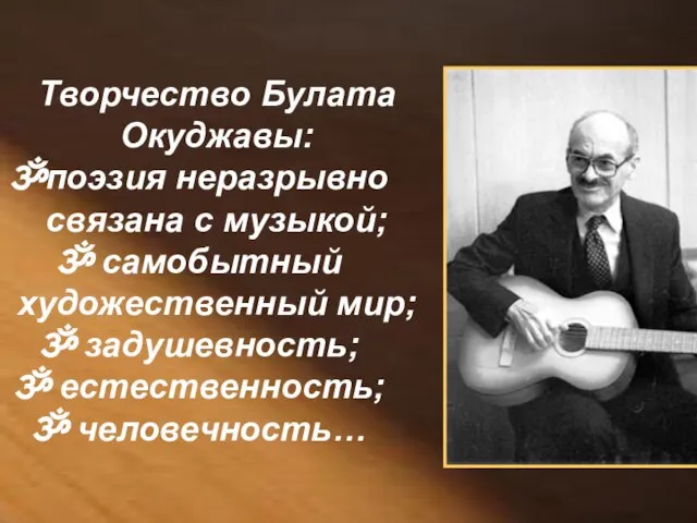 Творчество Булата Окуджавы: поэзия неразрывно связана с музыкой; самобытный художественный мир; задушевность; естественность; человечность…