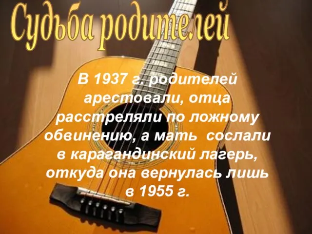 Судьба родителей В 1937 г. родителей арестовали, отца расстреляли по ложному обвинению,