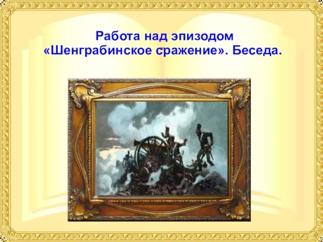 Работа над эпизодом «Шенграбинское сражение». Беседа.