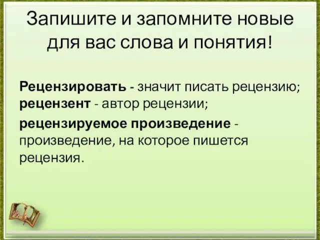 Запишите и запомните новые для вас слова и понятия! Рецензировать - значит