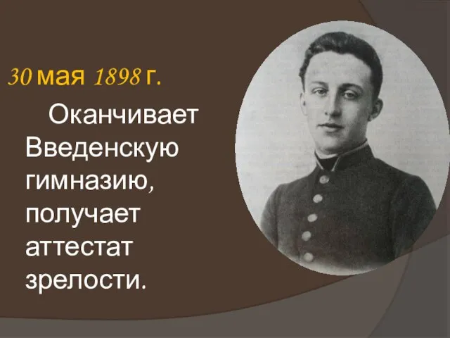 30 мая 1898 г. Оканчивает Введенскую гимназию, получает аттестат зрелости.