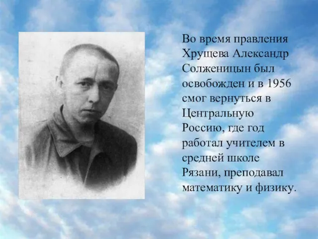 Во время правления Хрущева Александр Солженицын был освобожден и в 1956 смог