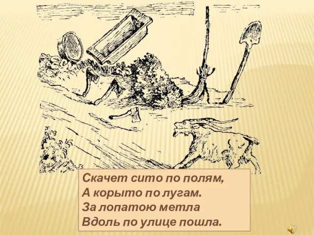 Скачет сито по полям, А корыто по лугам. За лопатою метла Вдоль по улице пошла.