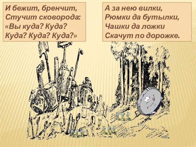 И бежит, бренчит, Стучит сковорода: «Вы куда? Куда? Куда? Куда? Куда?» А