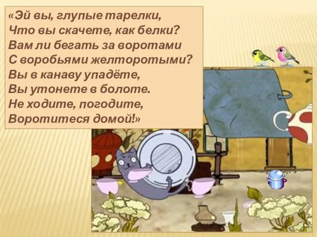 «Эй вы, глупые тарелки, Что вы скачете, как белки? Вам ли бегать