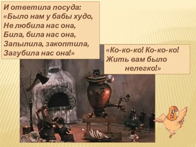 И ответила посуда: «Было нам у бабы худо, Не любила нас она,