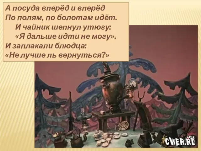 А посуда вперёд и вперёд По полям, по болотам идёт. И чайник