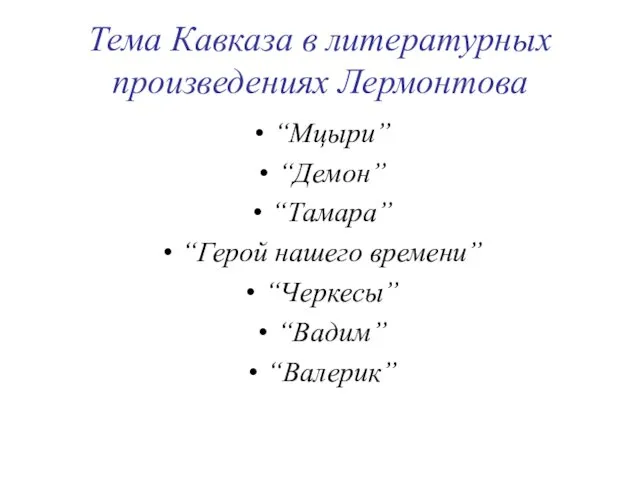 Тема Кавказа в литературных произведениях Лермонтова “Мцыри” “Демон” “Тамара” “Герой нашего времени” “Черкесы” “Вадим” “Валерик”