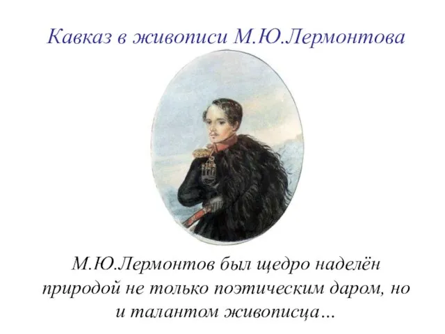 М.Ю.Лермонтов был щедро наделён природой не только поэтическим даром, но и талантом