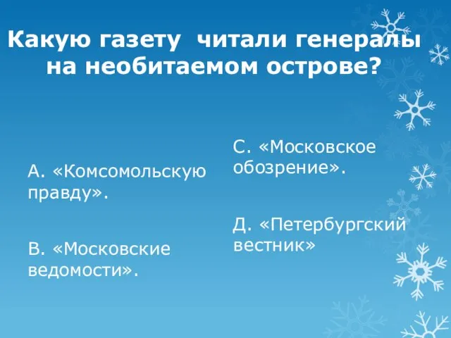 Какую газету читали генералы на необитаемом острове? А. «Комсомольскую правду». В. «Московские