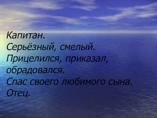 Капитан. Серьёзный, смелый. Прицелился, приказал, обрадовался. Спас своего любимого сына. Отец.