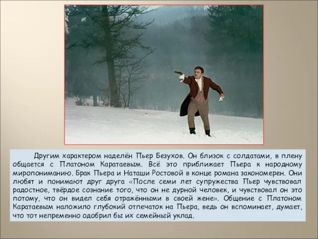 Другим характером наделён Пьер Безухов. Он близок с солдатами, в плену общается