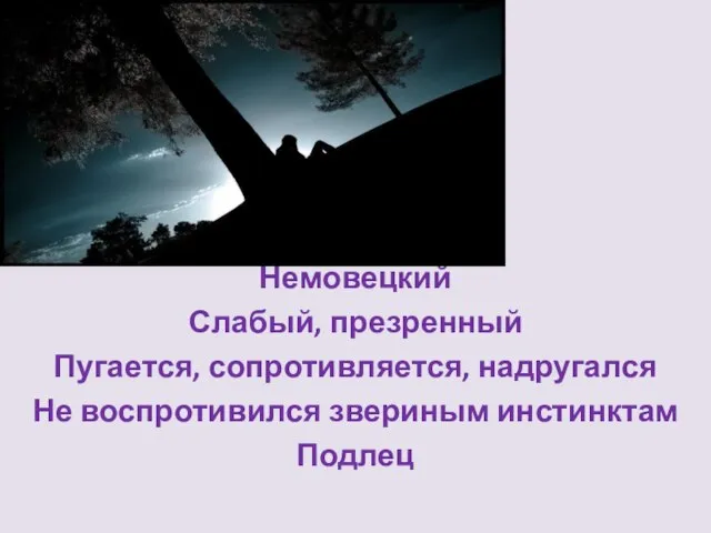 Немовецкий Слабый, презренный Пугается, сопротивляется, надругался Не воспротивился звериным инстинктам Подлец