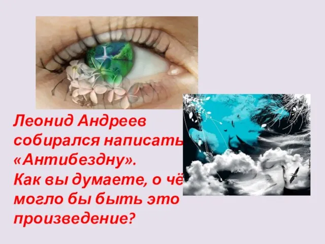 Леонид Андреев собирался написать «Антибездну». Как вы думаете, о чём могло бы быть это произведение?