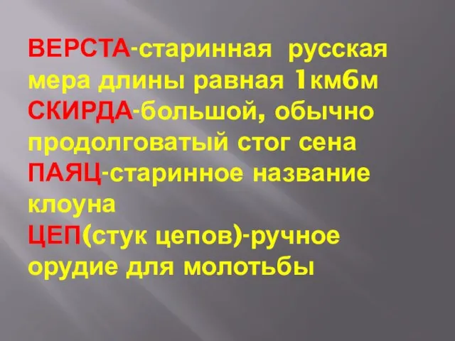 ВЕРСТА-старинная русская мера длины равная 1км6м СКИРДА-большой, обычно продолговатый стог сена ПАЯЦ-старинное