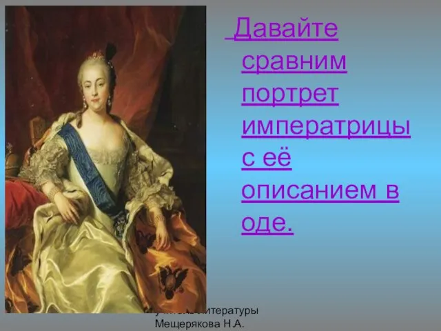 учитель литературы Мещерякова Н.А. Давайте сравним портрет императрицы с её описанием в оде.