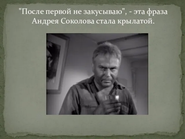 "После первой не закусываю", - эта фраза Андрея Соколова стала крылатой.