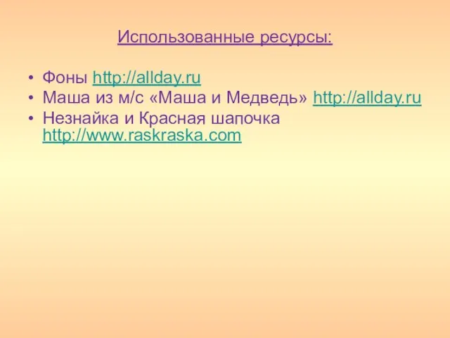 Использованные ресурсы: Фоны http://allday.ru Маша из м/с «Маша и Медведь» http://allday.ru Незнайка и Красная шапочка http://www.raskraska.com