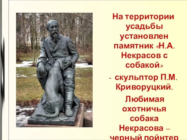 На территории усадьбы установлен памятник «Н.А. Некрасов с собакой» - скульптор П.М.