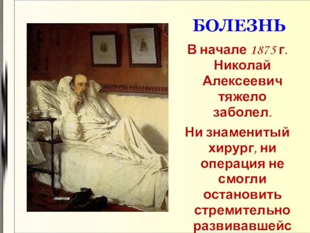 БОЛЕЗНЬ В начале 1875 г. Николай Алексеевич тяжело заболел. Ни знаменитый хирург,
