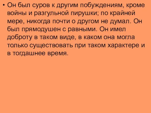 Он был суров к другим побуждениям, кроме войны и разгульной пирушки; по