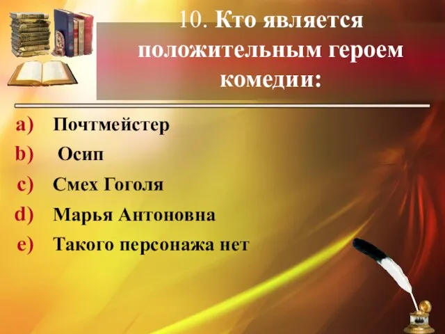 10. Кто является положительным героем комедии: Почтмейстер Осип Смех Гоголя Марья Антоновна Такого персонажа нет